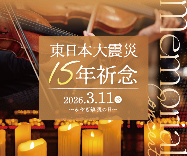 音楽と想いが、祈りになる日。東日本大震災15年祈念 追悼コンサート・追悼行事 ~みやぎ鎮魂の日~